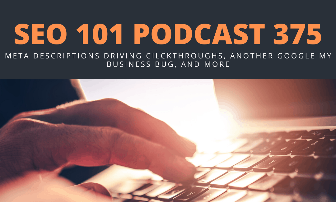 SEO 101 Episode 375: Meta Descriptions Driving Cilckthroughs, Another Google My Business Bug, and More