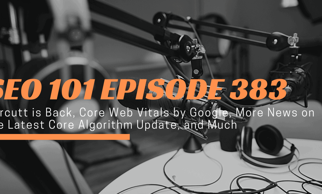 SEO 101 Episode 383: Carcutt is Back, Core Web Vitals by Google, More News on the Latest Core Algorithm Update, and Much More