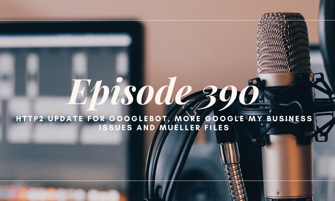 SEO 101 Episode 390: HTTP2 Update for Googlebot, More Google My Business Issues and Mueller Files