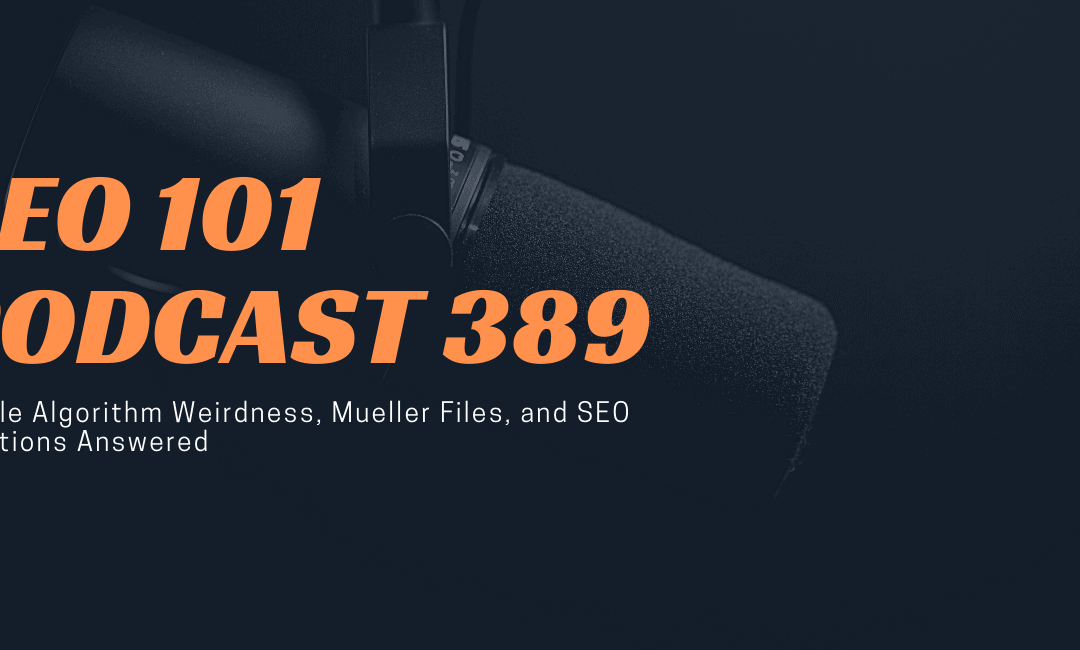 SEO 101 Episode 389: Google Algorithm Weirdness, Mueller Files, and SEO Questions Answered