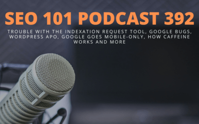 SEO 101 Episode 392: Trouble with the Indexation Request Tool, Google Bugs, WordPress APO, Google Goes Mobile-Only, How Caffeine Works and More